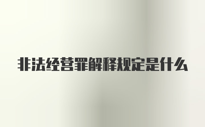 非法經(jīng)營(yíng)罪解釋規定是什么