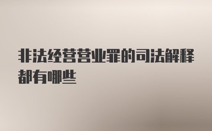 非法經(jīng)營(yíng)營(yíng)業(yè)罪的司法解釋都有哪些