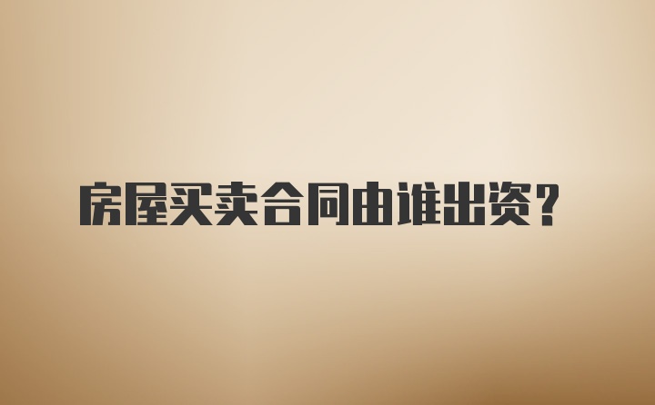 房屋買賣合同由誰出資?