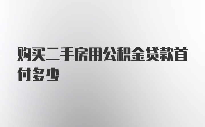 購買二手房用公積金貸款首付多少