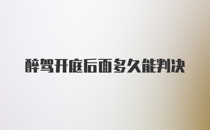 醉駕開庭后面多久能判決