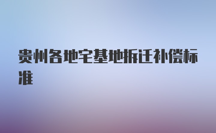 貴州各地宅基地拆遷補(bǔ)償標(biāo)準(zhǔn)