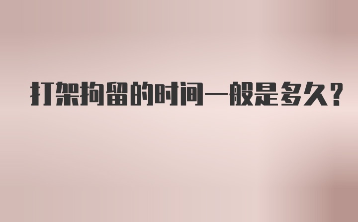 打架拘留的時(shí)間一般是多久?