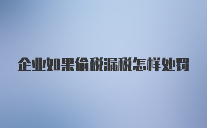 企業(yè)如果偷稅漏稅怎樣處罰