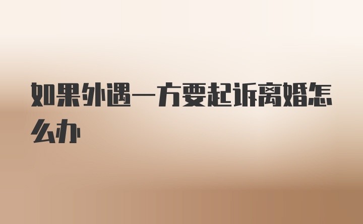 如果外遇一方要起訴離婚怎么辦