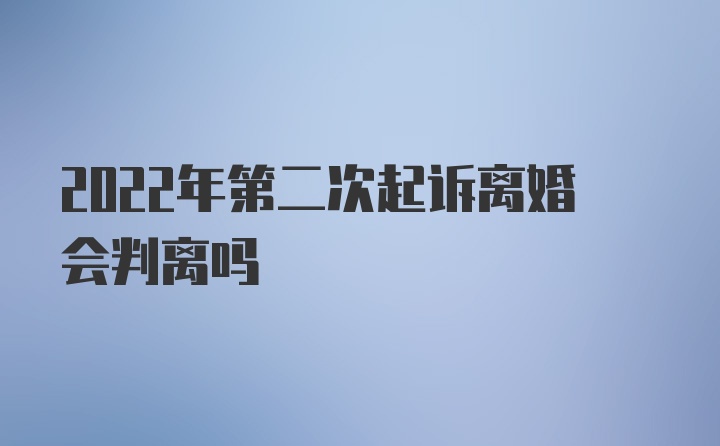 2022年第二次起訴離婚會(huì)判離嗎