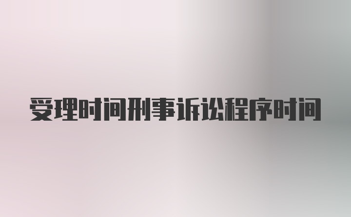 受理時間刑事訴訟程序時間