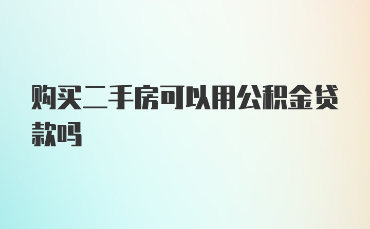 購(gòu)買(mǎi)二手房可以用公積金貸款嗎