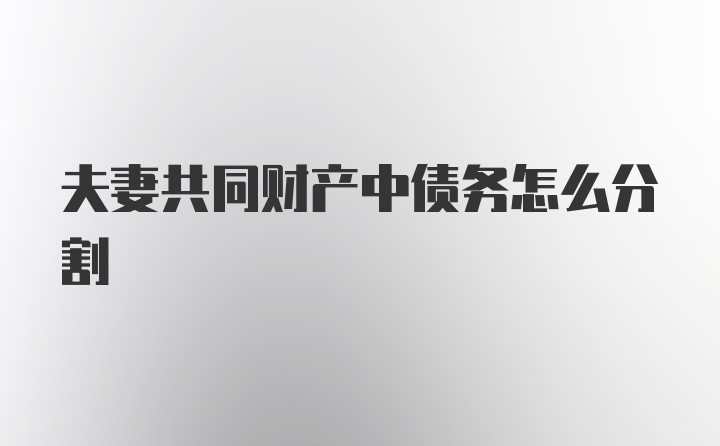 夫妻共同財產(chǎn)中債務怎么分割