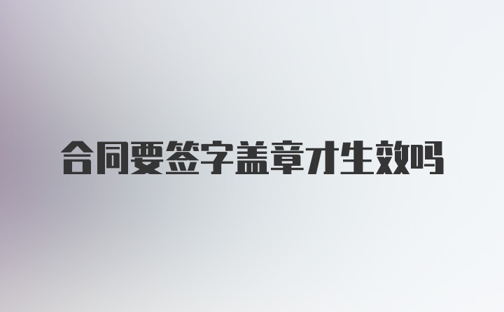合同要簽字蓋章才生效嗎