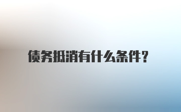 債務(wù)抵消有什么條件？