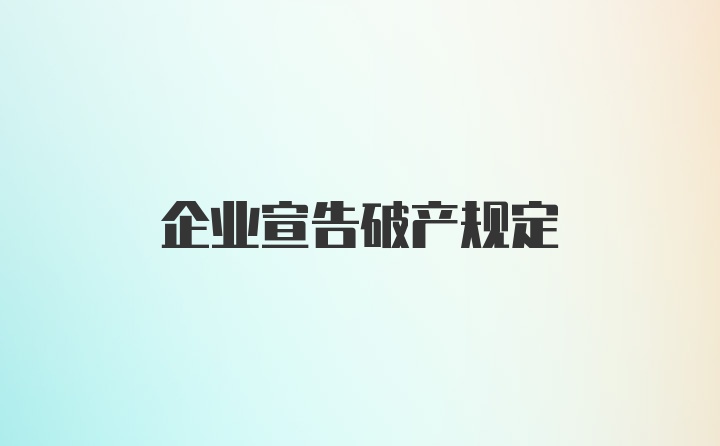 企業(yè)宣告破產(chǎn)規(guī)定