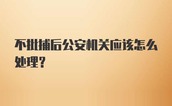 不批捕后公安機關(guān)應(yīng)該怎么處理？