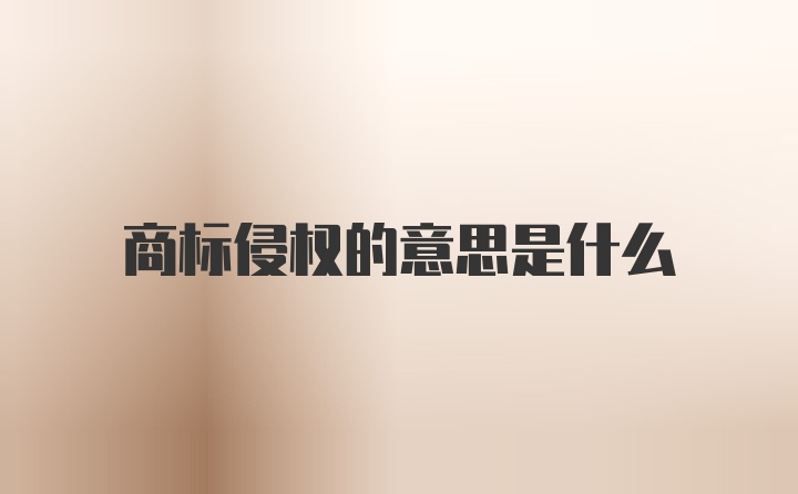 商標(biāo)侵權(quán)的意思是什么