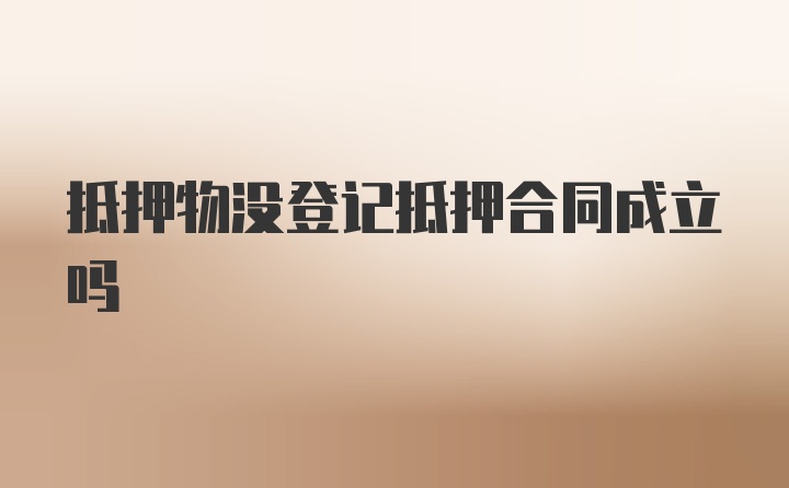 抵押物沒登記抵押合同成立嗎