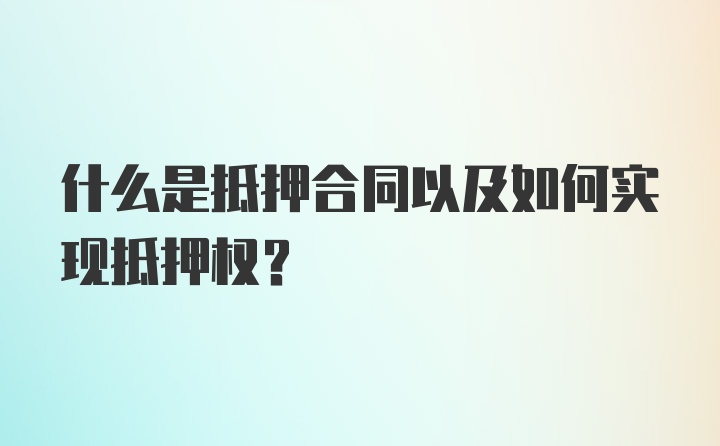 什么是抵押合同以及如何實現(xiàn)抵押權(quán)?