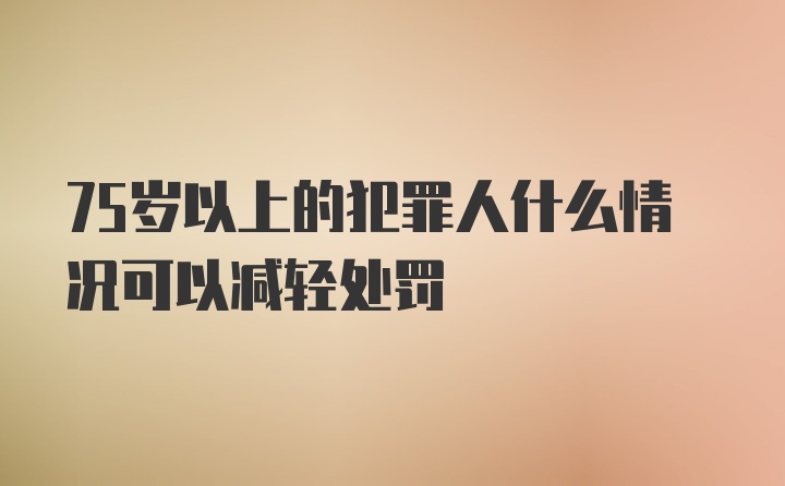 75歲以上的犯罪人什么情況可以減輕處罰