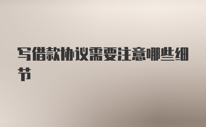 寫借款協(xié)議需要注意哪些細(xì)節(jié)