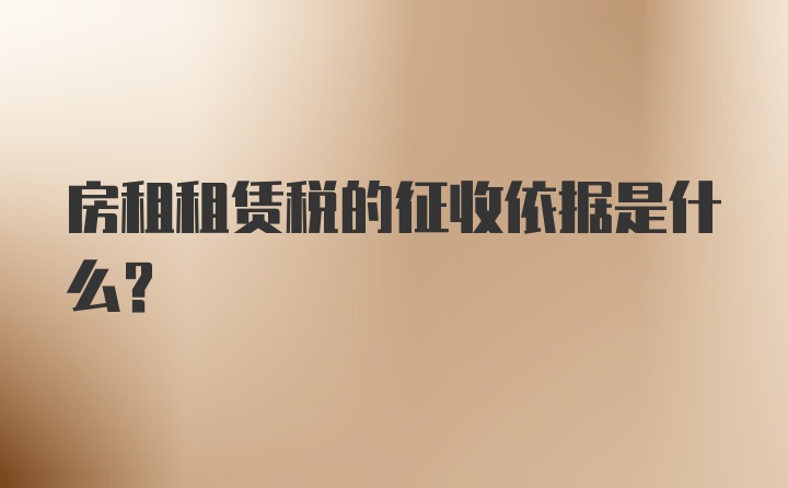 房租租賃稅的征收依據(jù)是什么？