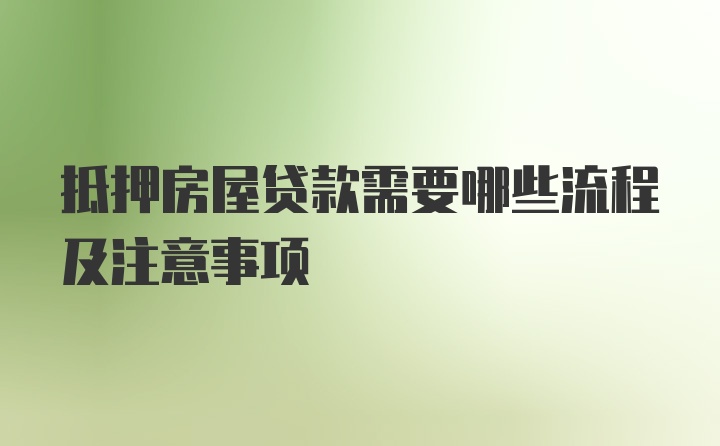 抵押房屋貸款需要哪些流程及注意事項