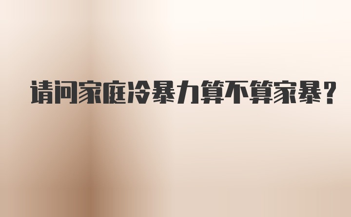 請問家庭冷暴力算不算家暴？
