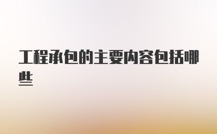 工程承包的主要内容包括哪些