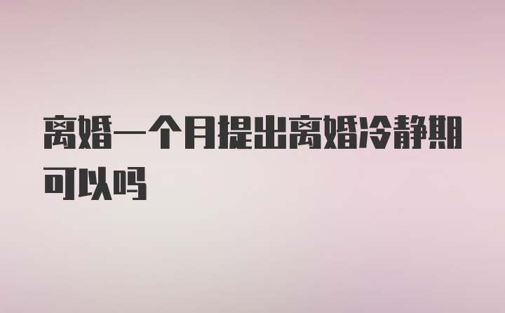 離婚一個月提出離婚冷靜期可以嗎