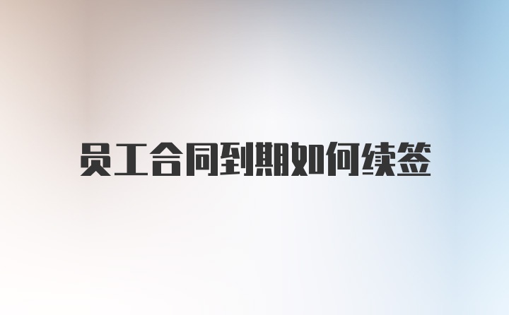 員工合同到期如何續(xù)簽