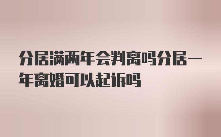分居滿(mǎn)兩年會(huì)判離嗎分居一年離婚可以起訴嗎
