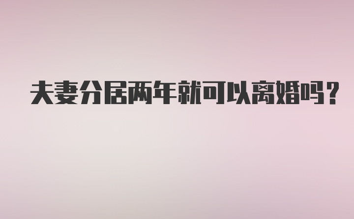 夫妻分居两年就可以离婚吗？