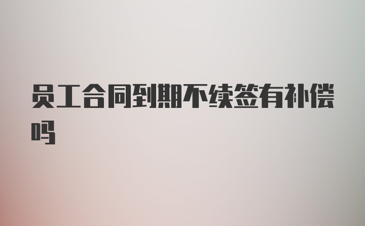 員工合同到期不續(xù)簽有補(bǔ)償嗎