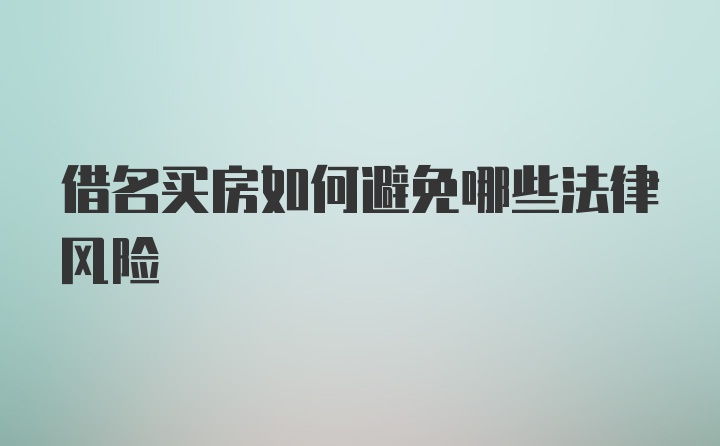 借名買房如何避免哪些法律風(fēng)險(xiǎn)