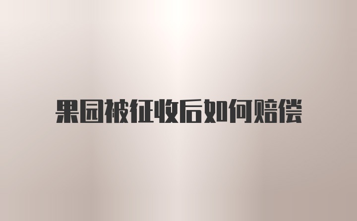 果园被征收后如何赔偿