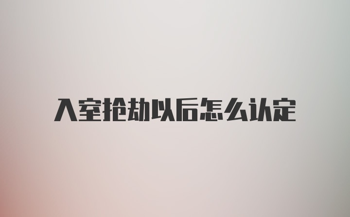 入室搶劫以后怎么認定