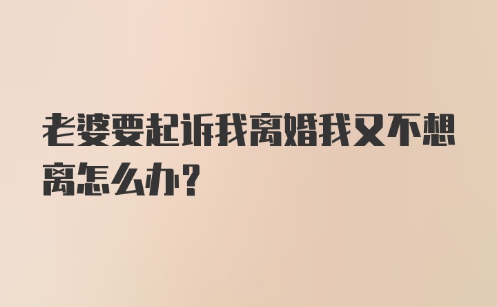 老婆要起诉我离婚我又不想离怎么办？