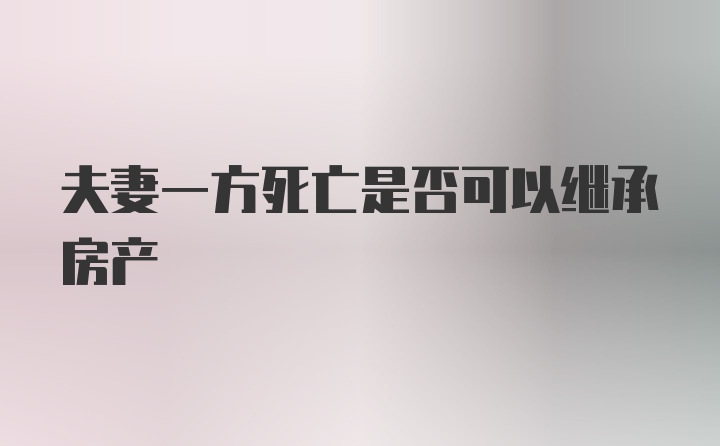 夫妻一方死亡是否可以繼承房產(chǎn)