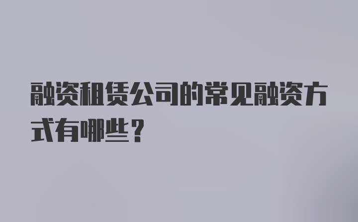 融資租賃公司的常見融資方式有哪些？