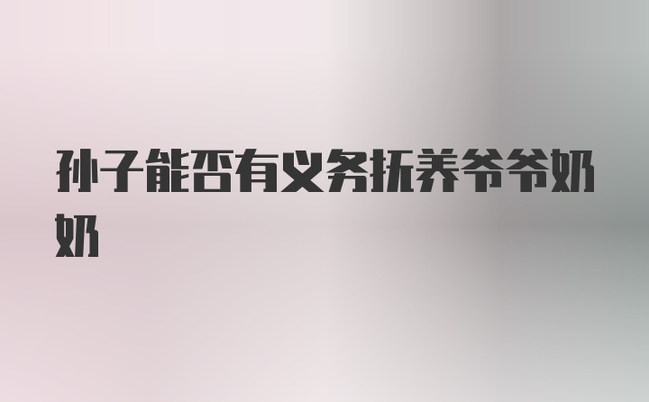 孫子能否有義務撫養(yǎng)爺爺奶奶