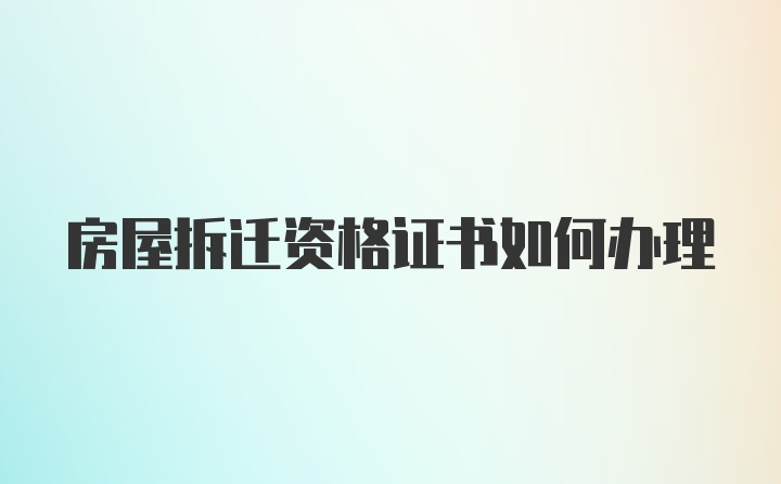 房屋拆遷資格證書如何辦理