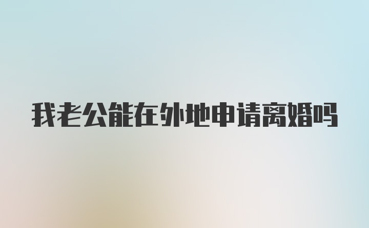我老公能在外地申請(qǐng)離婚嗎