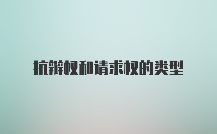 抗辯權(quán)和請(qǐng)求權(quán)的類型