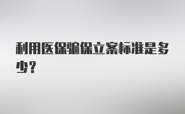 利用医保骗保立案标准是多少？