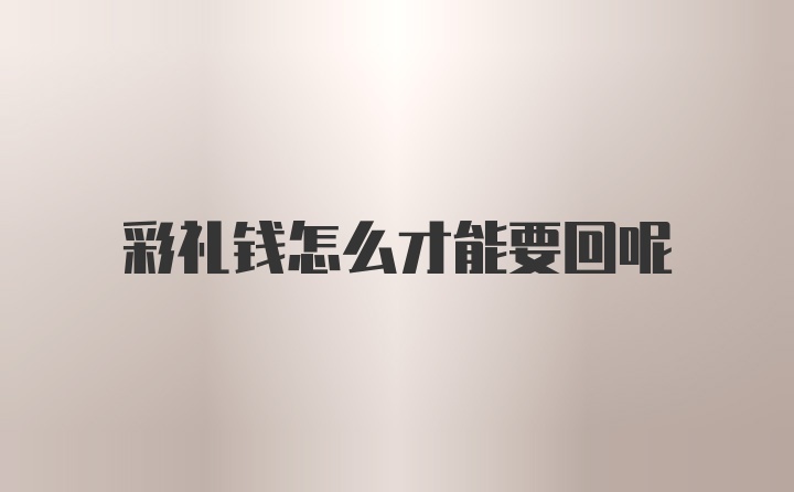 彩禮錢怎么才能要回呢