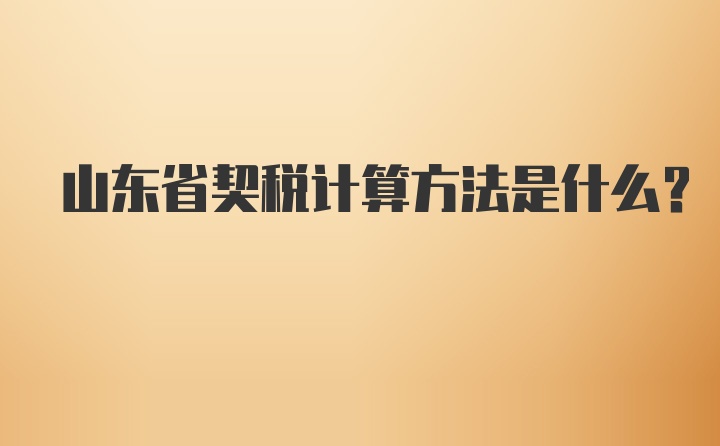 山東省契稅計(jì)算方法是什么？