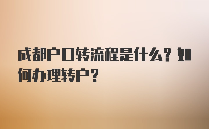 成都戶口轉(zhuǎn)流程是什么？如何辦理轉(zhuǎn)戶？