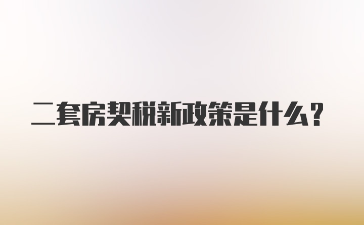 二套房契稅新政策是什么？