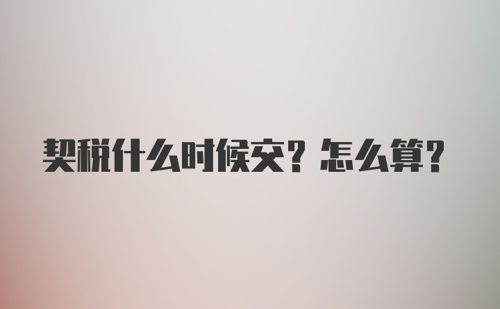契稅什么時(shí)候交？怎么算？