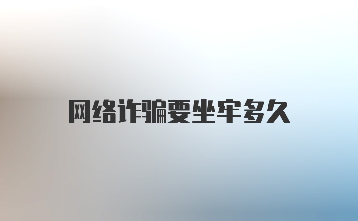 網(wǎng)絡(luò)詐騙要坐牢多久