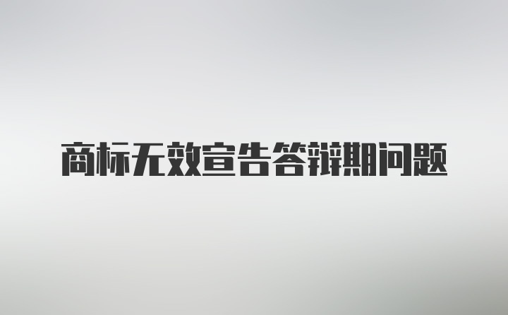 商標無效宣告答辯期問題