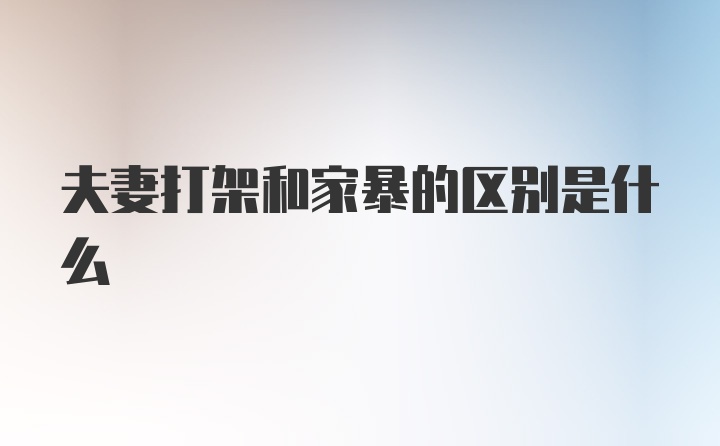 夫妻打架和家暴的區(qū)別是什么